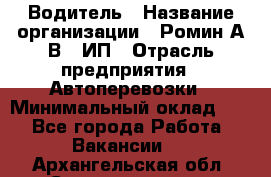 Водитель › Название организации ­ Ромин А.В., ИП › Отрасль предприятия ­ Автоперевозки › Минимальный оклад ­ 1 - Все города Работа » Вакансии   . Архангельская обл.,Северодвинск г.